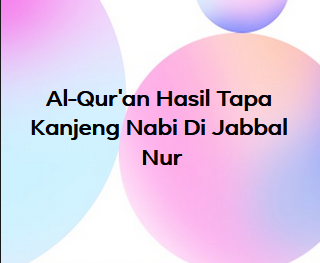 Al-Qur'an Hasil Tapa Kanjeng Nabi Di Jabbal Nur