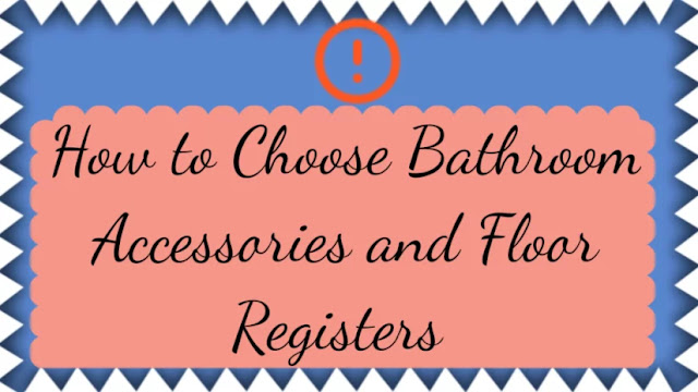 How to Choose Bathroom Accessories and Floor Registers