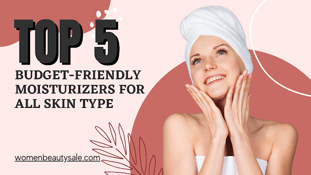 Top 5 Budget-Friendly Moisturizers for All Skin Type