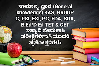 ಸಾಮಾನ್ಯ ಜ್ಞಾನ (General knowledge) KAS, GROUP C, PSI, ESI, PC, FDA, SDA, B.Ed/D.Ed TET & CET ಇತ್ಯಾದಿ ನೇಮಕಾತಿ ಪರೀಕ್ಷೆಗಳಿಗಾಗಿ ಮಾದರಿ ಪ್ರಶೋತ್ತರಗಳು