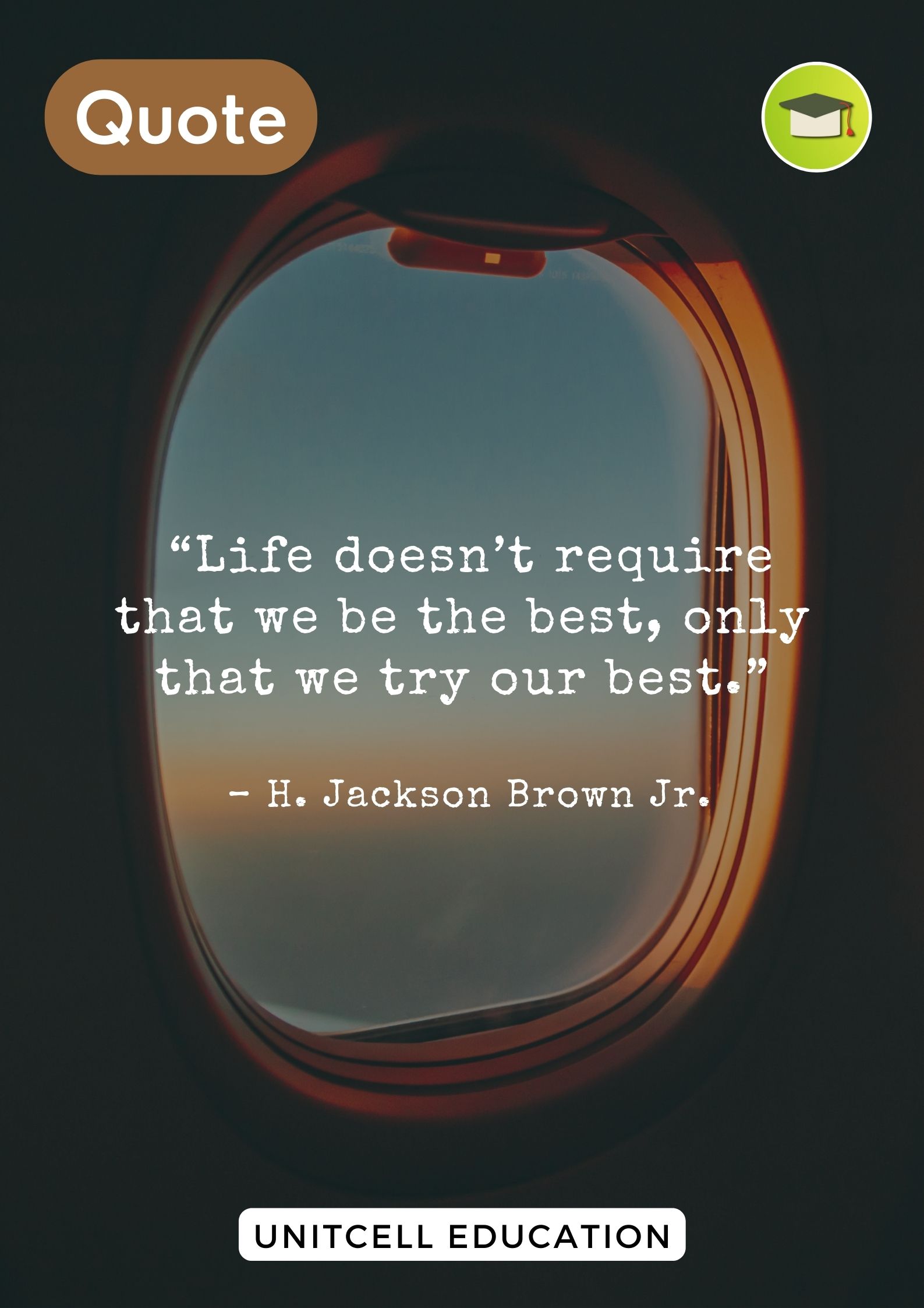 “Life doesn’t require that we be the best, only that we try our best.” - H. Jackson Brown Jr.