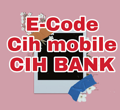 E-Code de CIH BANK pour effectuer les opérations Online sur l'application Cih mobile facilement, comment faire ?