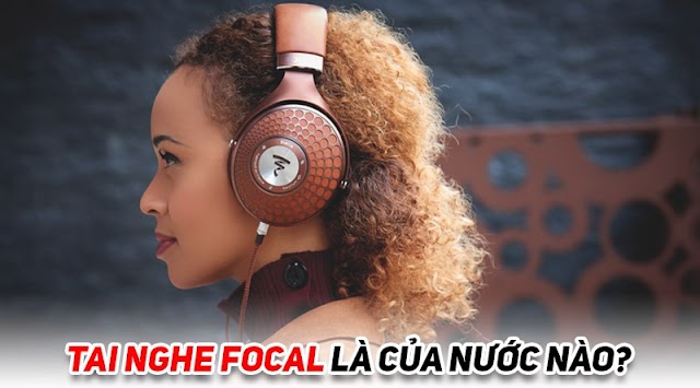 Tai nghe Focal là của nước nào? Có tốt không? Có nên mua không?