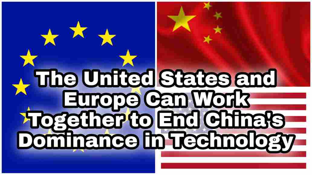 The United States and Europe Can Work Together to End China's Dominance in Technology