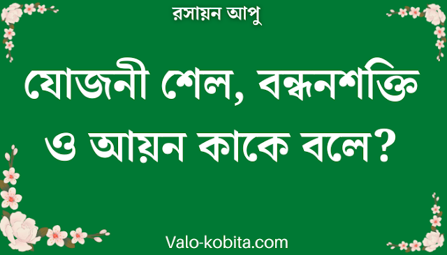 যোজনী শেল, বন্ধনশক্তি ও আয়ন কাকে বলে?