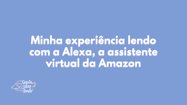 Minha experiência lendo com a Alexa, a assistente de voz da Amazon