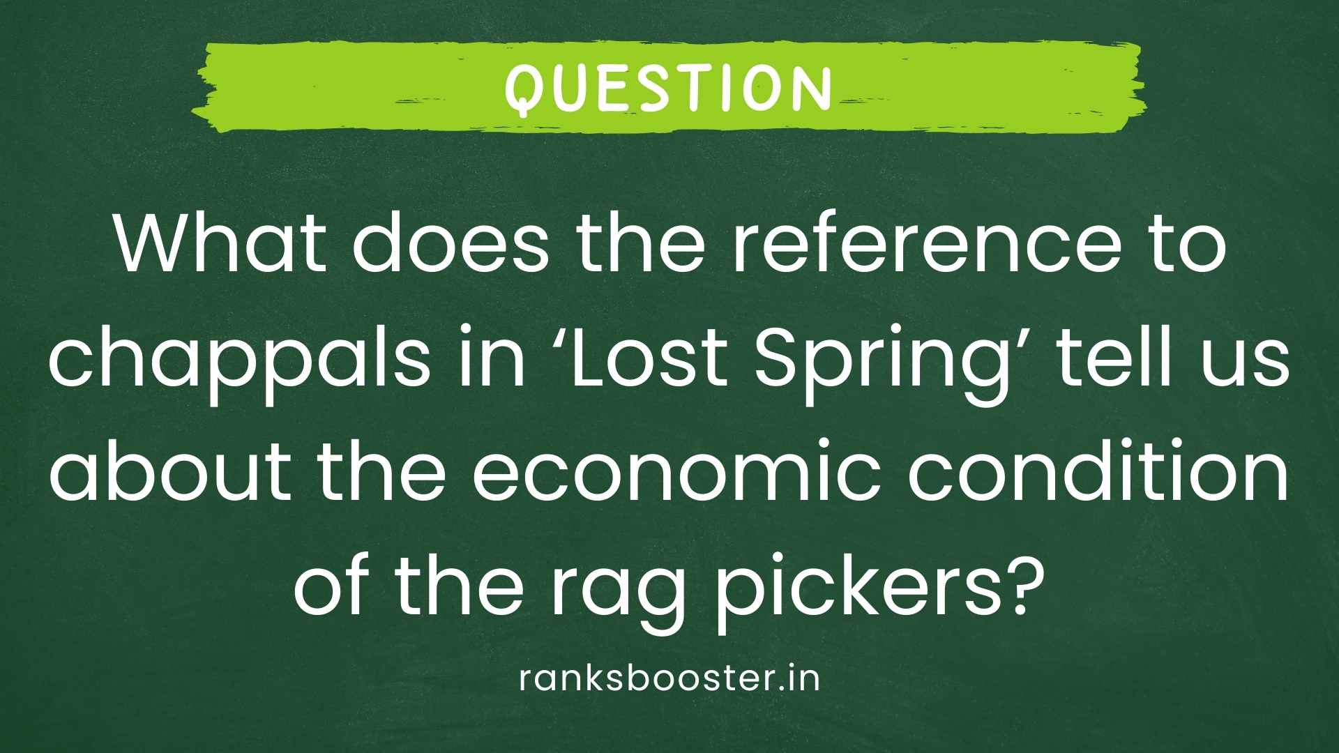 Question: What does the reference to chappals in ‘Lost Spring’ tell us about the economic condition of the rag pickers? [CBSE (AI) 2016]