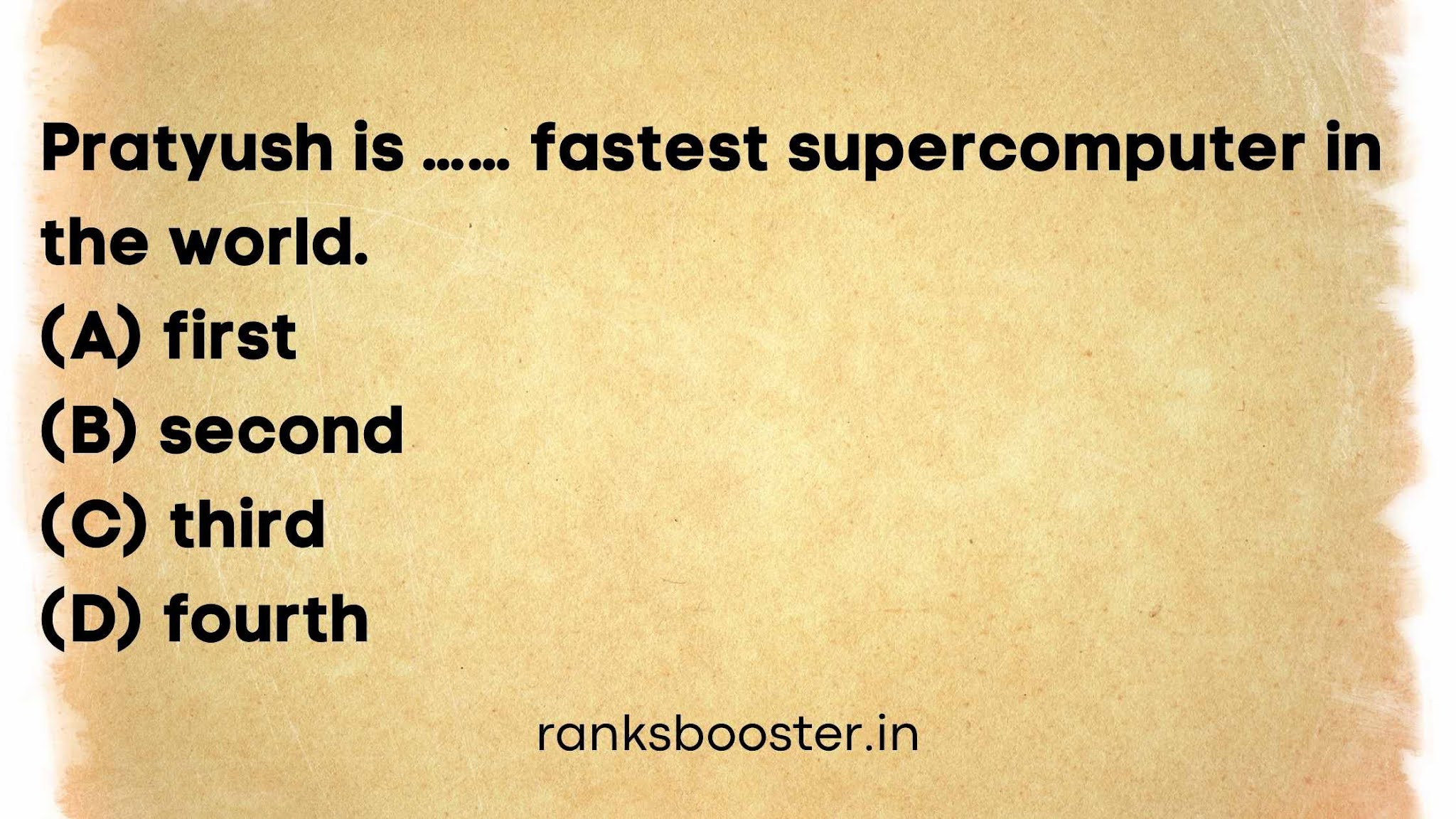 Pratyush is fastest supercomputer in the world. (A) first (B) second (C) third (D) fourth