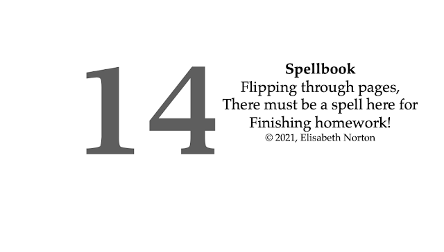 Spooktober Poem 14: Spellbook Flipping through pages, There must be a spell here for Finishing homework! © 2021, Elisabeth Norton