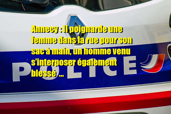 Annecy : Il Poignarde Une Femme Dans La Rue Pour Son Sac À Main, Un Homme Venu S’interposer Également Blessé