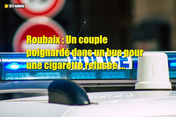 Roubaix : Un couple poignardé dans un bus pour une cigarette refusée