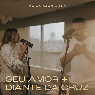 Baixar Música Gospel Seu Amor / Diante Da Cruz - Isaías Saad e Ludi Mp3