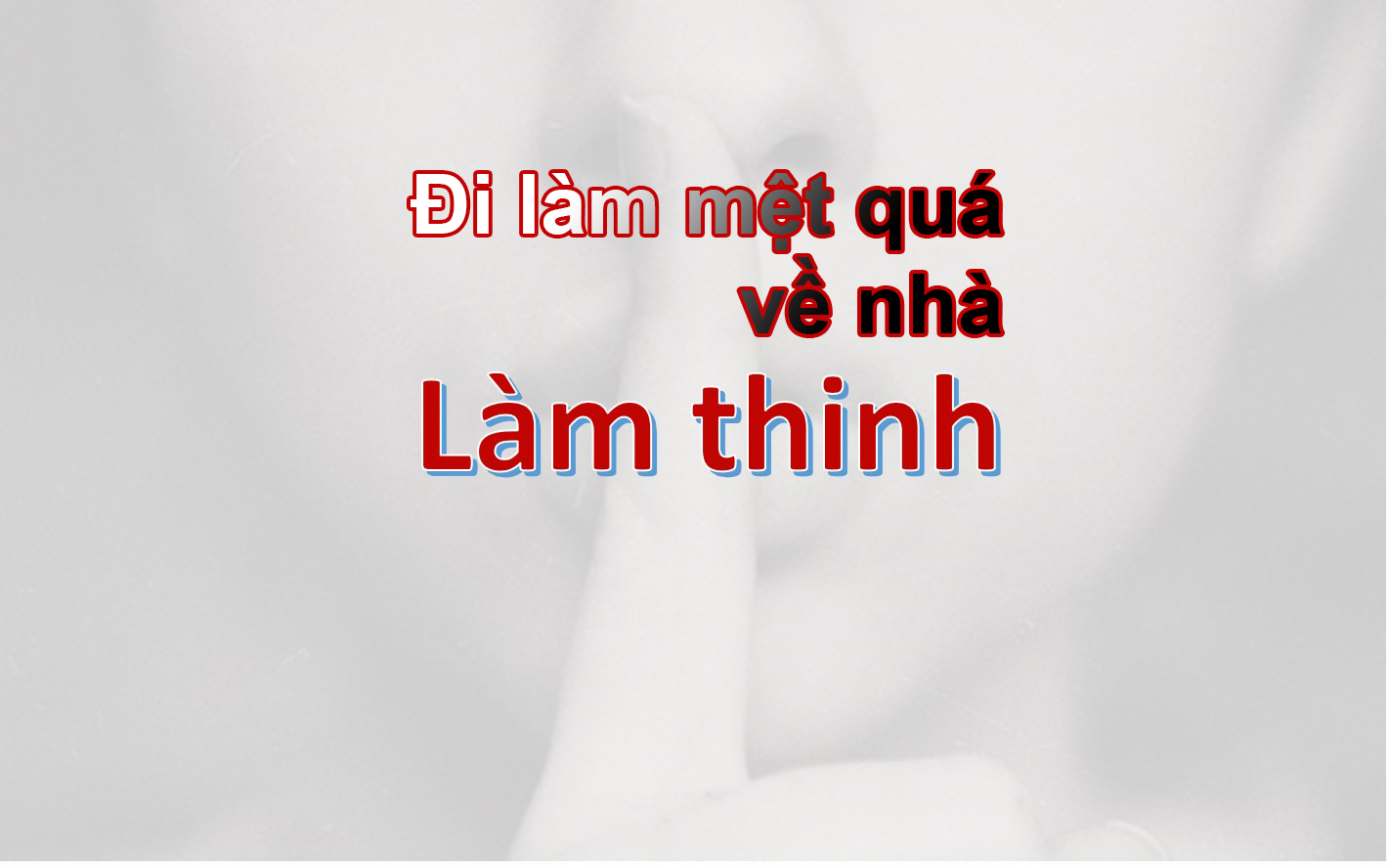 Làm thinh là như thế nào? Đi làm chán quá về nhà làm thinh?