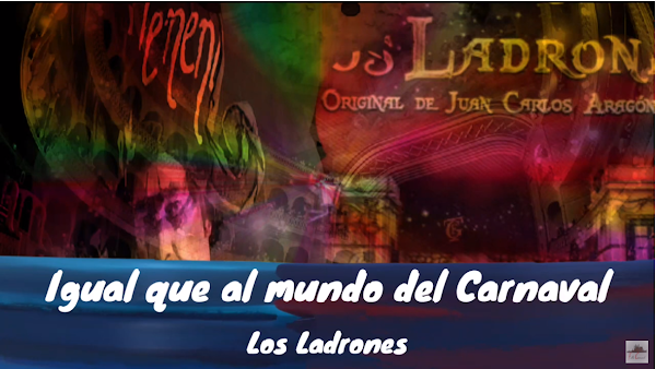 Pasodoble con LETRA "Igual que al mundo del Carnaval". Comparsa "Los Ladrones" de Juan Carlos Aragón