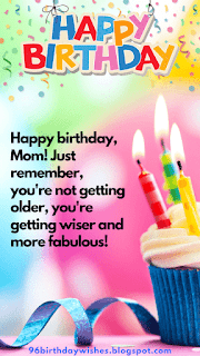 "Happy birthday, Mom! Just remember, you're not getting older, you're getting wiser and more fabulous!"