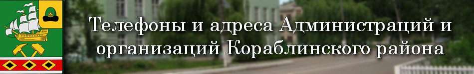 Телефоны и адреса  Администраций и организаций Кораблинского района