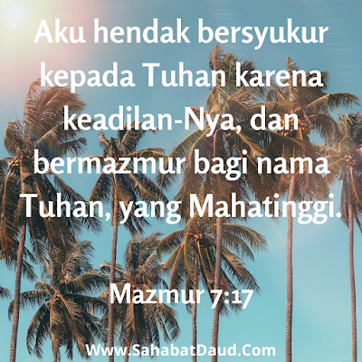 Mazmur 7:17 (FAYH)    Betapa aku bersyukur kepada TUHAN atas segala kebaikan-Nya! Aku akan menyanyikan puji-pujian bagi nama TUHAN Yang Mahatinggi.