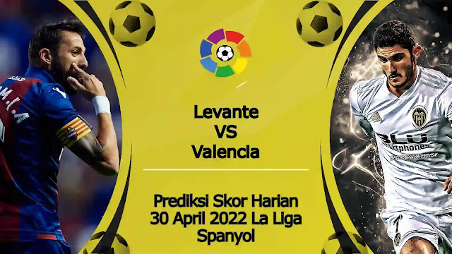 Prediksi Bola Akurat Valencia vs Levante 30 April 2022 La Liga Spanyol