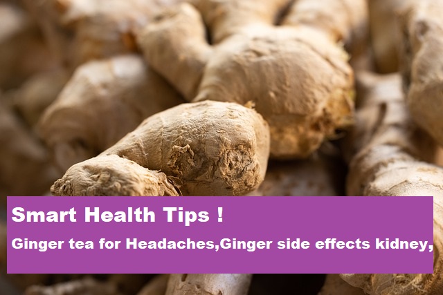 Smart health Tips :-ginger tea for headaches,ginger side effects kidney,