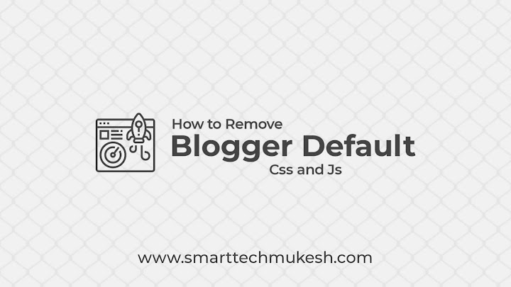 How to Remove Blogger Default Css and Js