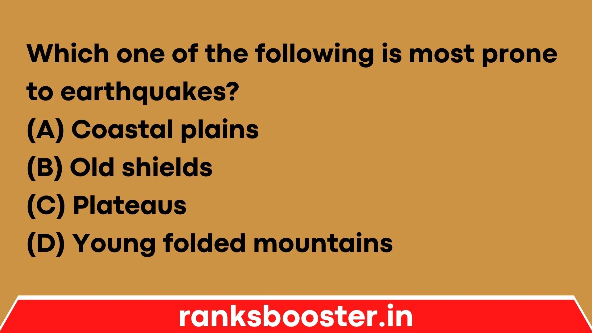 Which one of the following is most prone to earthquakes? (A) Coastal plains (B) Old shields (C) Plateaus (D) Young folded mountains