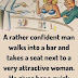A rather confident man walks into a bar