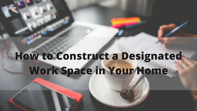 How to Construct a Designated Work Space in Your Home