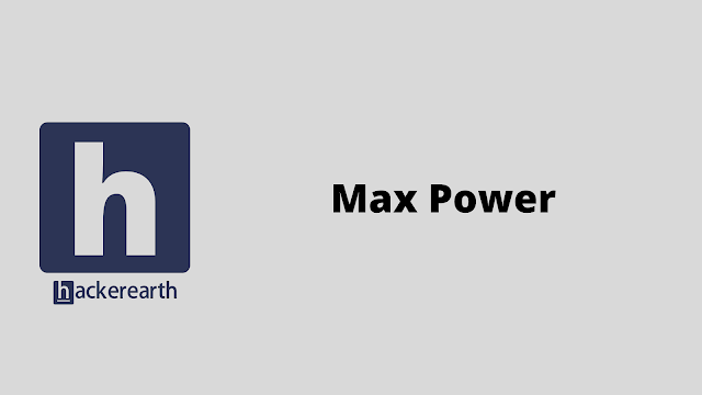 HackerEarth Max Power problem solution