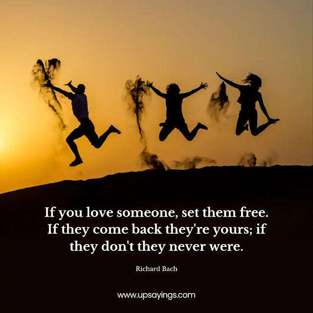 If you love someone, set them free. If they come back they’re yours; if they don’t they never were.