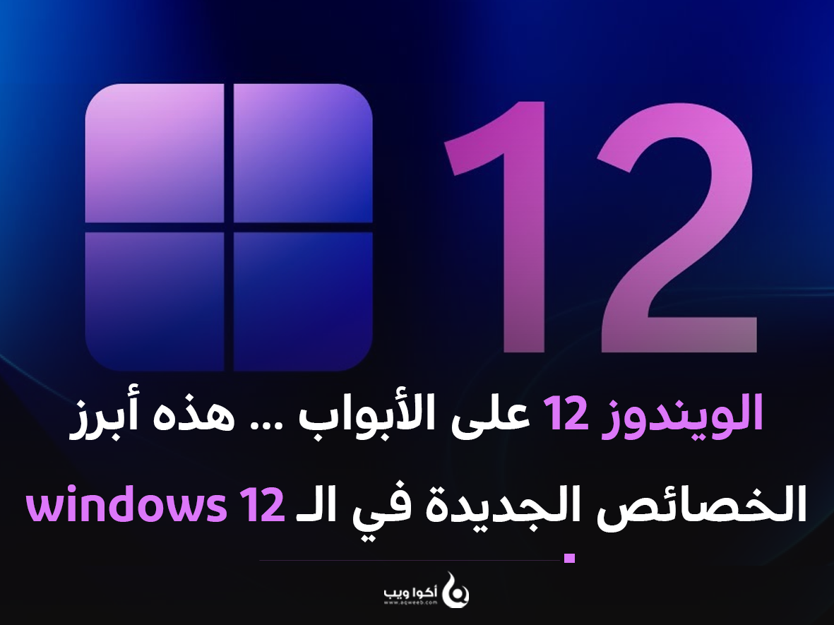 الويندوز 12 على الأبواب ... هذه أبرز الخصائص الجديدة في الـ windows 12