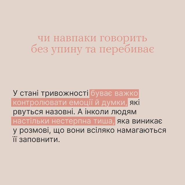 Чи навпаки говрить без упину та перебиває. У стані тривожності буває важко контролювати свої емоції й думки, які рвуться назовні. А інколи людям настільки нестерпна тиша, яка виникає у розмові, що вони всіляко намагаються її заповнити.