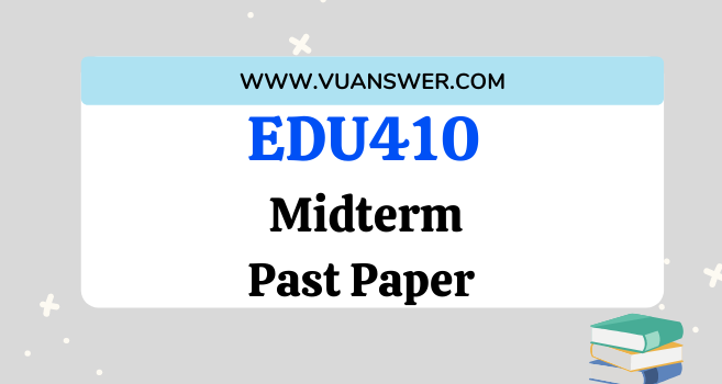 EDU410 Past Papers Midterm