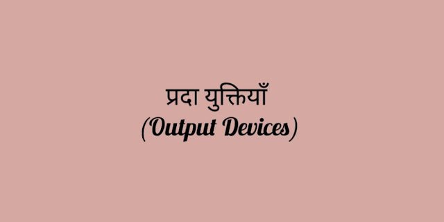प्रदा युक्तियाँ (Output Devices)