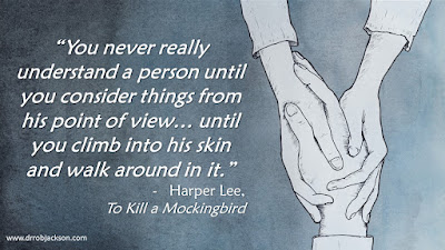 You never really understand a person until you consider things from his point of view… until you climb into his skin and walk around in it.” Harper Lee, To Kill a Mockingbird