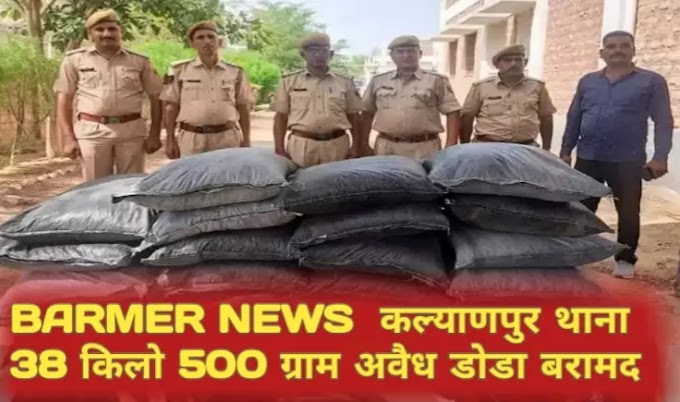 Barmer कल्याणपुर थाना 38 किलो 500 ग्राम अवैध डोडा बरामद 