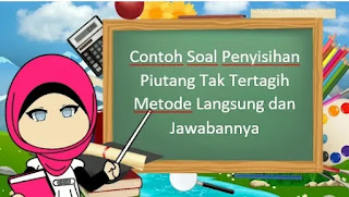 Contoh Soal Penyisihan Piutang Tak Tertagih Metode Langsung dan Jawabannya