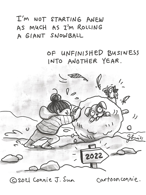 Single-panel comic of a girl with a bun, strenuously rolling a giant, messy snowball across a winter landscape, toward an arrow sign pointing to 2022. Rolled snowball contains a live squawking chicken and a bewildered dog. Caption reads, "I'm not starting anew as much as I'm rolling a giant snowball of unfinished business into another year." Titled "New Year Snowball." Comic illustration by Connie Sun, cartoonconnie