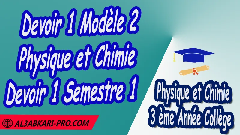 Devoir 1 Modèle 2 de Semestre 1 - Physique et Chimie 3ème Année Collège (3APIC) PDF  Devoirs corriges de Physique et Chimie 3ème Année Collège 3APIC BIOF , Devoir corrige Physique et Chimie , Devoir de Semestre 1 , Devoir de Semestre 2 , 3ème Année Collège BIOF , Collège , Physique et Chimie , Physique et Chimie de 3 ème Année Collège BIOF 3AC , 3APIC option française , Devoirs corrigés , Examens régionaux corrigés , Contrôle corrigé , الثالثة اعدادي خيار فرنسي , فروض الفيزياء والكيمياء الثالثة اعدادي , فروض مع التصحيح مادة الفيزياء والكيمياء خيار فرنسية الثالثة اعدادي مسار دولي