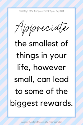 Appreciate the smallest of things in your life, Gratitude, the smallest of things, the biggest rewards, 365 Days of Self-Improvement Tips, Self-Improvement Tips, Self-Improvement, Gratitude Tips, quote, motivational quote, inspirational quote, great quotes, Another Random Thought of a Procrastinator