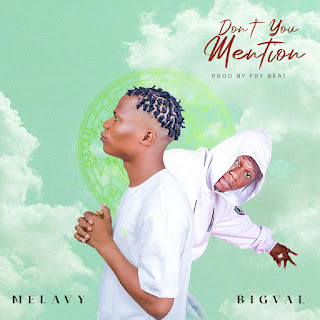 MUSIC: Melavy Ft. Bigval - Don’t You Mention 
