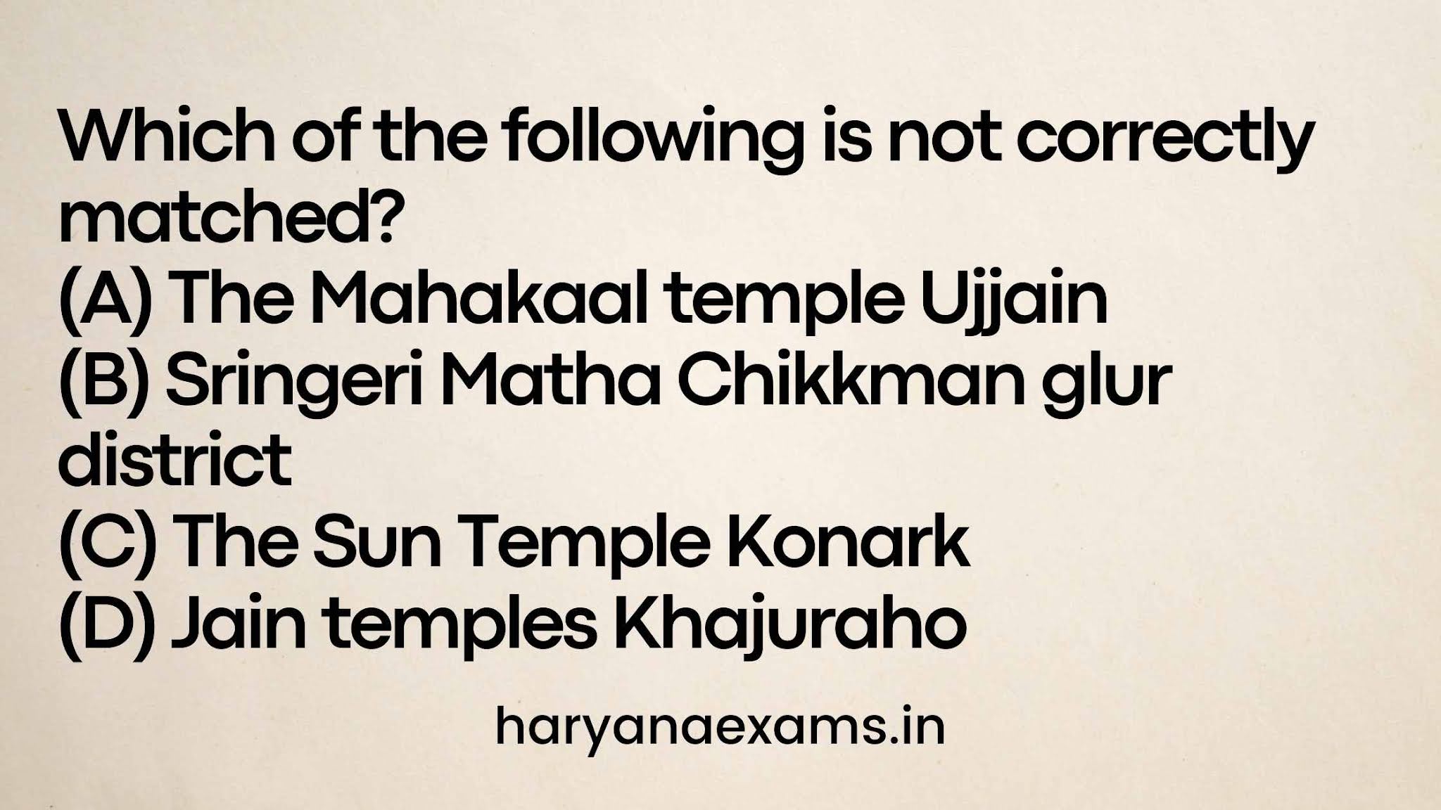 Which of the following is not correctly matched? (A) The Mahakaal temple Ujjain (B) Sringeri Matha Chikkman glur district (C) The Sun Temple Konark (D) Jain temples Khajuraho