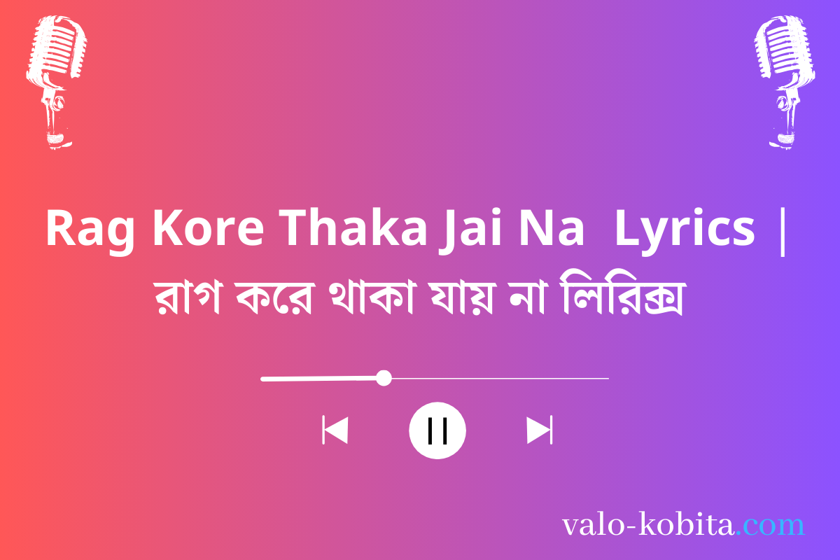 Rag Kore Thaka Jai Na  Lyrics | রাগ করে থাকা যায় না লিরিক্স