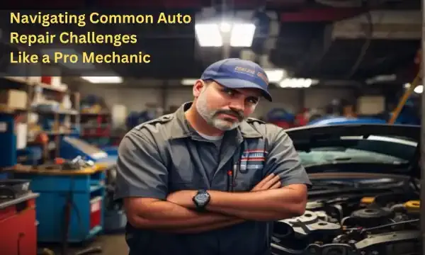 From Troubles to Triumphs: Navigating Common Auto Repair Challenges Like a Pro Mechanic
