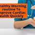 Best Healthy Morning routine To Improve Cardiac Health Quickly 