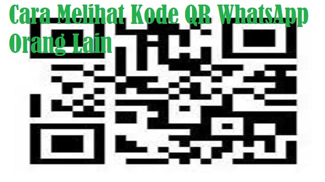 Cara Melihat Kode QR WhatsApp Orang Lain