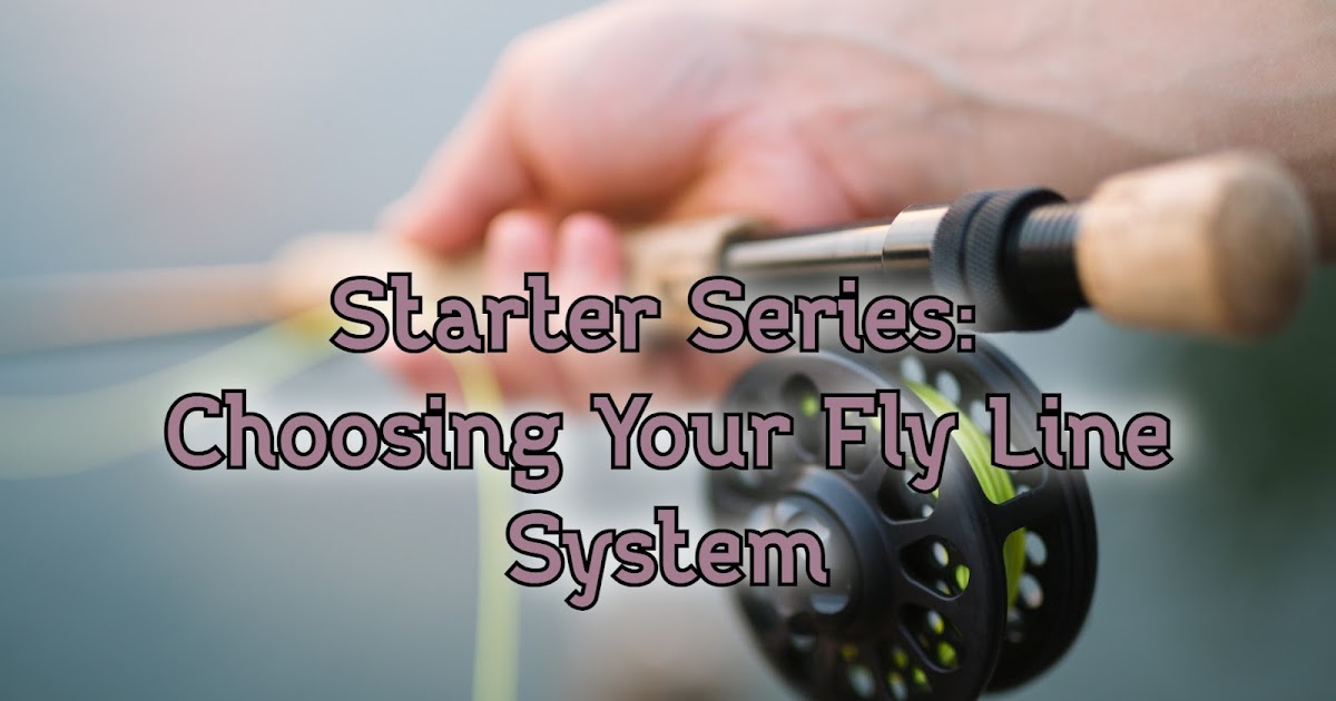 Starter Series: Choosing Your Fly Line System