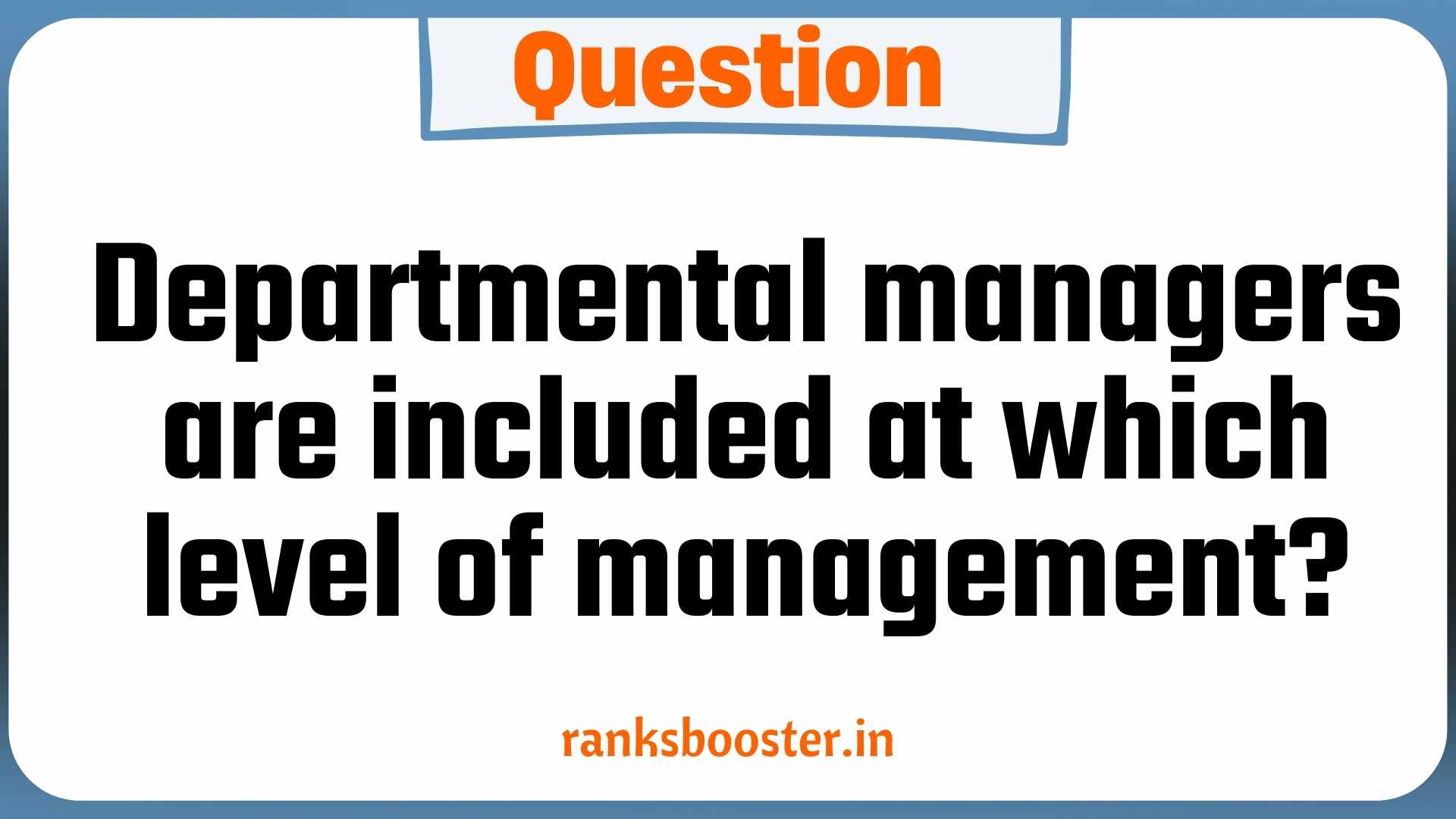 Question: Departmental managers are included at which level of management?