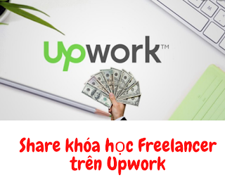 Chia sẻ khóa học Freelancer trên Upwork - Hướng dẫn Kiếm tiền chủ động và tự do với upwork