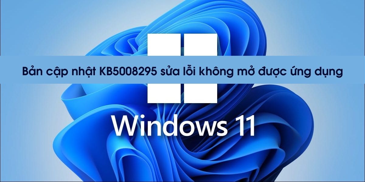 microsoft-tung-ban-cap-nhat-kb5008295-sua-loi-khong-mo-duoc-ung-dung-tren-windows-11