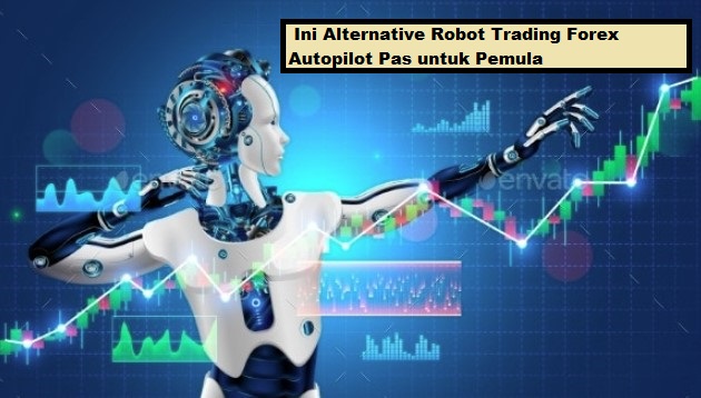 Ini Alternative Robot Trading Forex Autopilot Pas untuk Pemula